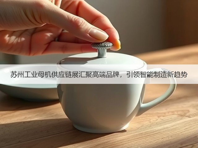 苏州工业母机供应链展汇聚高端品牌,引领智能制造新趋势 苏州工业母机供应链展汇聚高端品牌,引领智能制造新趋势