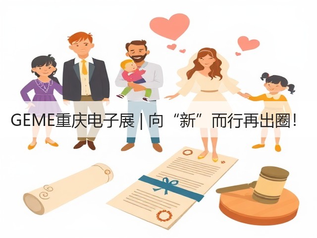 GEME重庆电子展 | 向“新”而行再出圈！