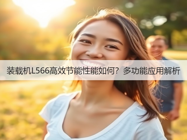 装载机L566高效节能性能如何？多功能应用解析