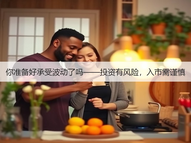 你准备好承受波动了吗——投资有风险,入市需谨慎 你准备好承受波动了吗——投资有风险,入市需谨慎