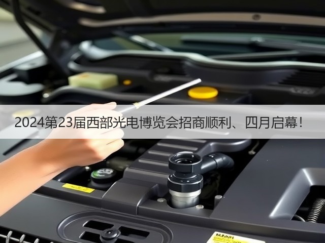 2024第23届西部光电博览会招商顺利、四月启幕! 2024第23届西部光电博览会招商顺利、四月启幕!