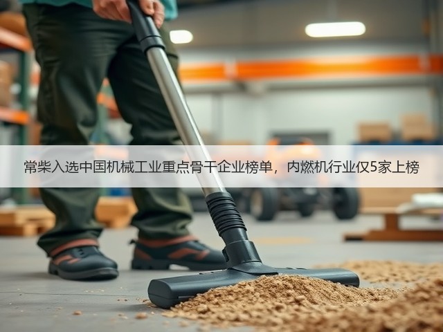 常柴入选中国机械工业重点骨干企业榜单,内燃机行业仅5家上榜 常柴入选中国机械工业重点骨干企业榜单,内燃机行业仅5家上榜