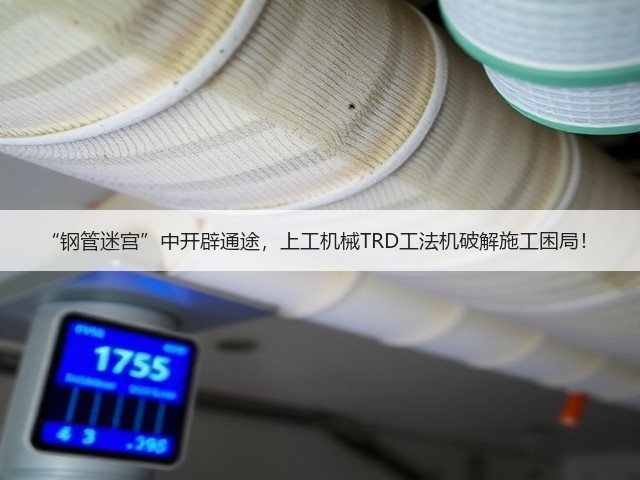 “钢管迷宫”中开辟通途,上工机械TRD工法机破解施工困局! “钢管迷宫”中开辟通途,上工机械TRD工法机破解施工困局!