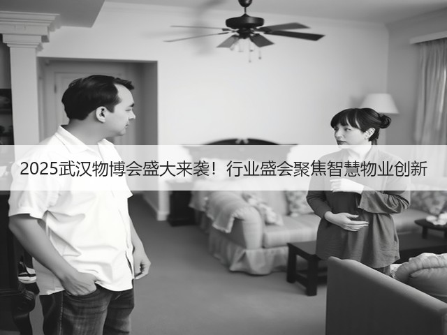 2025武汉物博会盛大来袭!行业盛会聚焦智慧物业创新 2025武汉物博会盛大来袭!行业盛会聚焦智慧物业创新