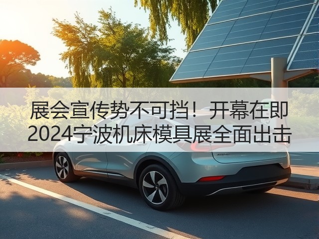 展会宣传势不可挡！开幕在即 2024宁波机床模具展全面出击