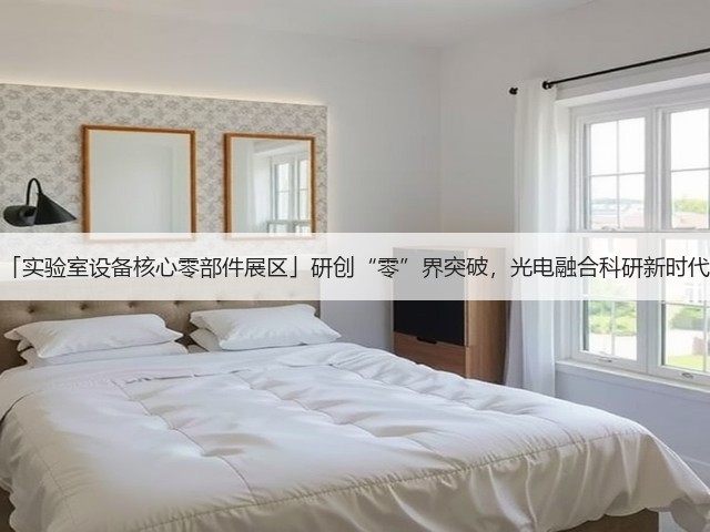 「实验室设备核心零部件展区」研创“零”界突破,光电融合科研新时代 「实验室设备核心零部件展区」研创“零”界突破,光电融合科研新时代