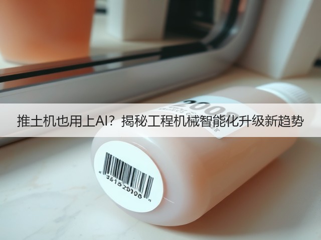 推土机也用上AI？揭秘工程机械智能化升级新趋势