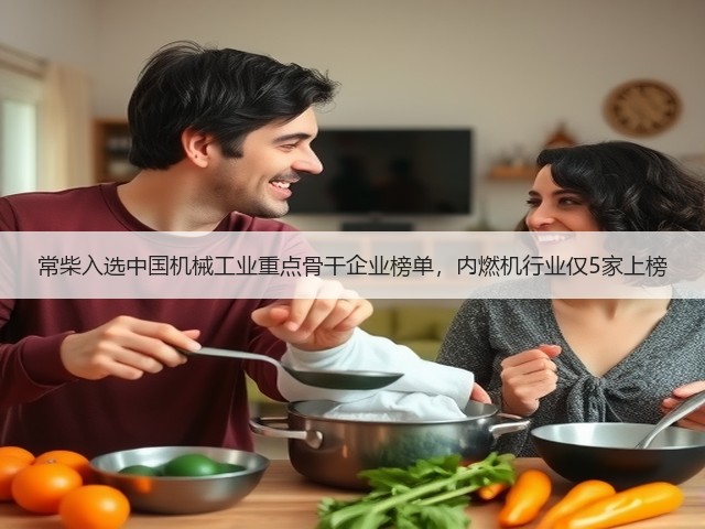 常柴入选中国机械工业重点骨干企业榜单,内燃机行业仅5家上榜 常柴入选中国机械工业重点骨干企业榜单,内燃机行业仅5家上榜