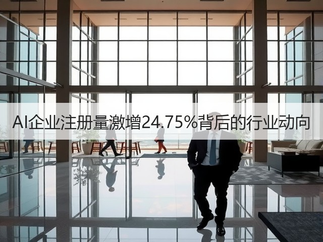 AI企业注册量激增24.75%背后的行业动向 AI企业注册量激增24.75%背后的行业动向