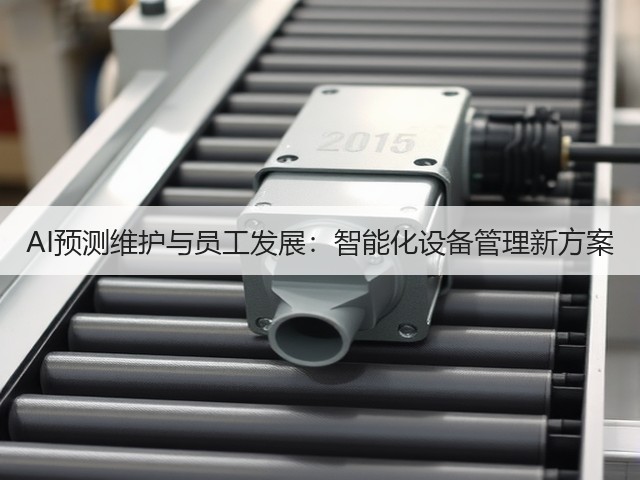 AI预测维护与员工发展:智能化设备管理新方案 AI预测维护与员工发展:智能化设备管理新方案