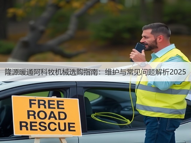 隆源暖通阿科牧机械选购指南:维护与常见问题解析2025 隆源暖通阿科牧机械选购指南:维护与常见问题解析2025