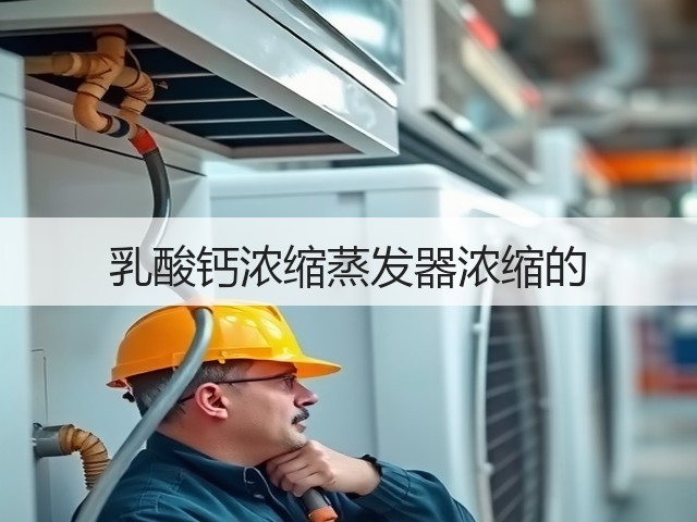乳酸钙浓缩蒸发器浓缩的 乳酸钙浓缩蒸发器浓缩的