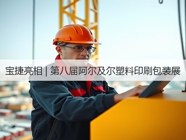 宝捷亮相 | 第八届阿尔及尔塑料印刷包装展