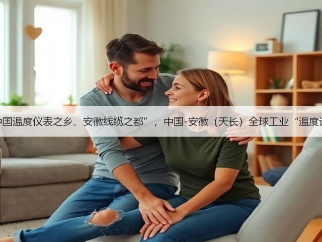 “中国温度仪表之乡、安徽线缆之都”,中国-安徽(天长)全球工业“温度计” “中国温度仪表之乡、安徽线缆之都”,中国-安徽(天长)全球工业“温度计”