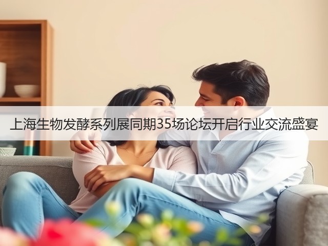 上海生物发酵系列展同期35场论坛开启行业交流盛宴 上海生物发酵系列展同期35场论坛开启行业交流盛宴