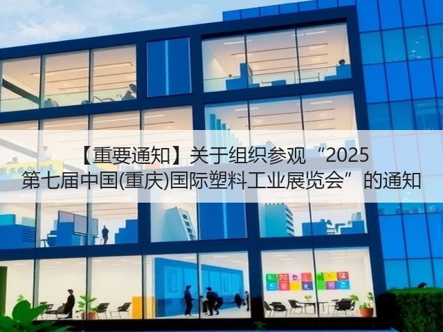 【重要通知】关于组织参观“2025 第七届中国(重庆)国际塑料工业展览会”的通知 【重要通知】关于组织参观“2025 第七届中国(重庆)国际塑料工业展览会”的通知