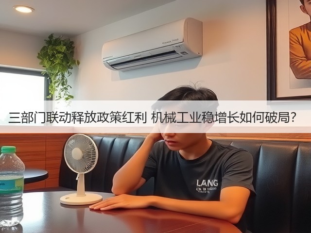 三部门联动释放政策红利 机械工业稳增长如何破局? 三部门联动释放政策红利 机械工业稳增长如何破局?