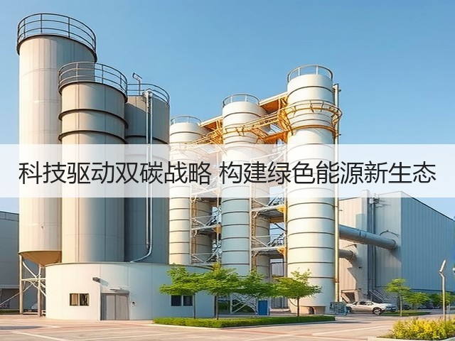 科技驱动双碳战略 构建绿色能源新生态 科技驱动双碳战略 构建绿色能源新生态