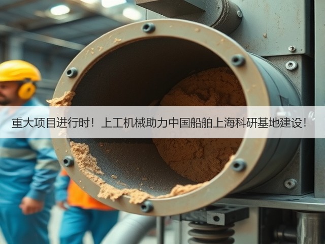 重大项目进行时!上工机械助力中国船舶上海科研基地建设! 重大项目进行时!上工机械助力中国船舶上海科研基地建设!