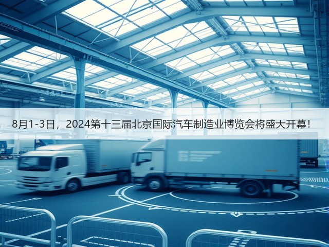 8月1-3日,2024第十三届北京国际汽车制造业博览会将盛大开幕! 8月1-3日,2024第十三届北京国际汽车制造业博览会将盛大开幕!