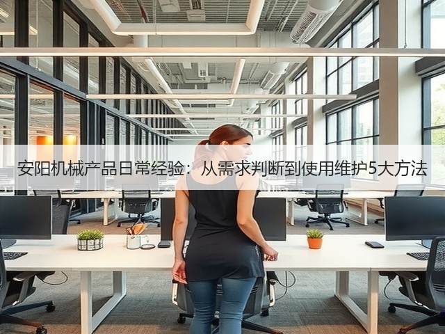 安阳机械产品日常经验：从需求判断到使用维护5大方法