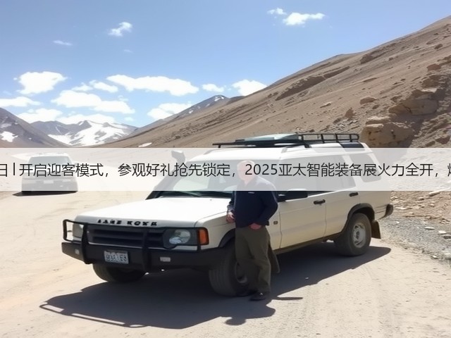 7月17-20日│开启迎客模式,参观好礼抢先锁定,2025亚太智能装备展火力全开,燃动全城! 7月17-20日│开启迎客模式,参观好礼抢先锁定,2025亚太智能装备展火力全开,燃动全城!