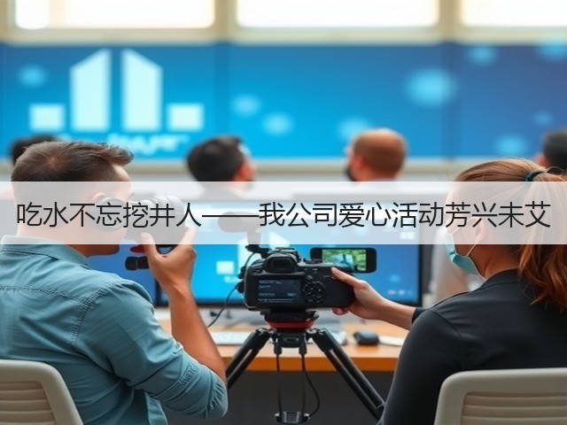 吃水不忘挖井人——我公司爱心活动芳兴未艾 吃水不忘挖井人——我公司爱心活动芳兴未艾