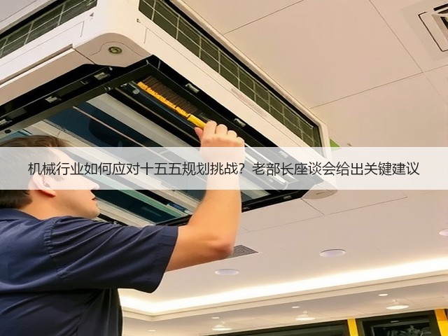 机械行业如何应对十五五规划挑战?老部长座谈会给出关键建议 机械行业如何应对十五五规划挑战?老部长座谈会给出关键建议